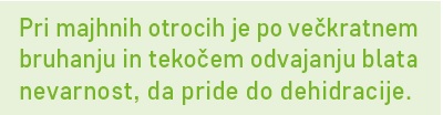 Pri majhnih otrocih je po večkratnem bruhanju in tekočem odvajanju blata nevarnost, da pride do dehidracije.