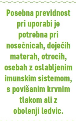 Posebna previdnost pri uporabi je potrebna pri nosečnicah, doječih materah, otrocih, osebah z oslabljenim imunskim sistemom, s povišanim krvnim tlakom ali celo z obolenji ledvic.