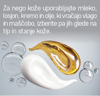 Za nego kože uporabljajte mleko, losjon, kremo in olje, ki vračajo vlago in maščobo, izberite pa jih glede na tip in stanje kože. Kapljica olja in kreme. 