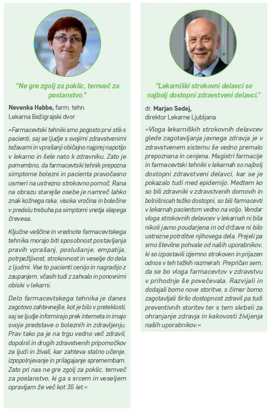 "Ne gre zgolj za poklic, temveč za poslanstvo." - Nevenka Habbe, farm. tehn., Lekarna Bežigrajski dvor. "Lekarniški strokovni sodelavci so najbolj dostopni zdravstveni delavci." - dr. Marjan Sedej, direktor Lekarne Ljubljana